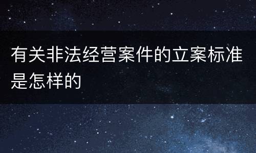 有关非法经营案件的立案标准是怎样的