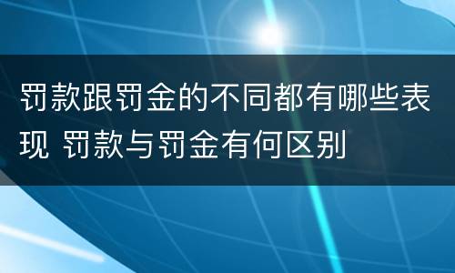 罚款跟罚金的不同都有哪些表现 罚款与罚金有何区别