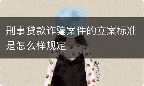 刑事贷款诈骗案件的立案标准是怎么样规定