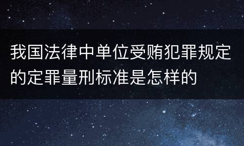 我国法律中单位受贿犯罪规定的定罪量刑标准是怎样的