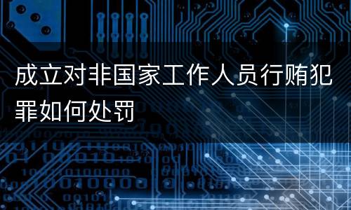成立对非国家工作人员行贿犯罪如何处罚