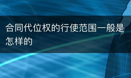 合同代位权的行使范围一般是怎样的