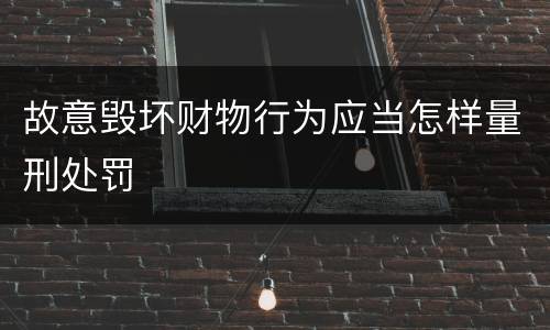 故意毁坏财物行为应当怎样量刑处罚