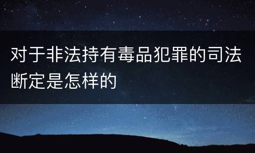 对于非法持有毒品犯罪的司法断定是怎样的