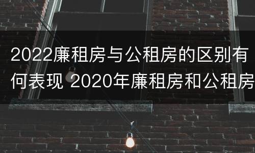 2022廉租房与公租房的区别有何表现 2020年廉租房和公租房的区别