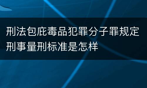 刑法包庇毒品犯罪分子罪规定刑事量刑标准是怎样