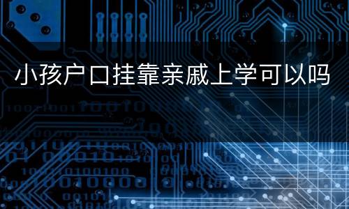 小孩户口挂靠亲戚上学可以吗