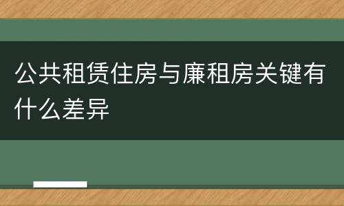 公共租赁住房与廉租房关键有什么差异