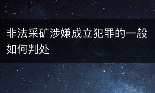 非法采矿涉嫌成立犯罪的一般如何判处