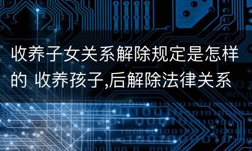 收养子女关系解除规定是怎样的 收养孩子,后解除法律关系怎么解除