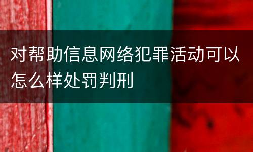 对帮助信息网络犯罪活动可以怎么样处罚判刑