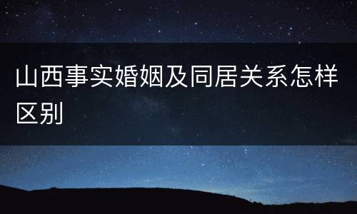 山西事实婚姻及同居关系怎样区别