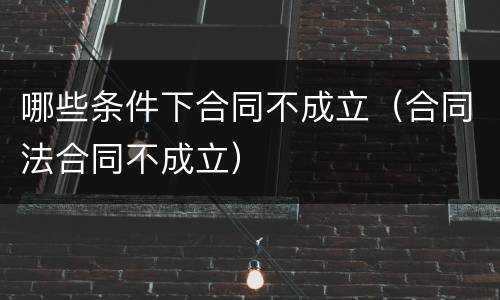 哪些条件下合同不成立（合同法合同不成立）
