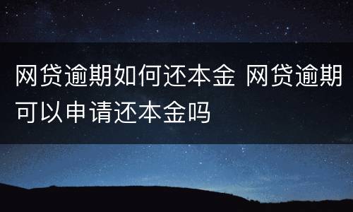 网贷逾期如何还本金 网贷逾期可以申请还本金吗