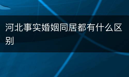 河北事实婚姻同居都有什么区别
