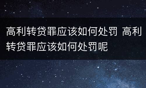 高利转贷罪应该如何处罚 高利转贷罪应该如何处罚呢