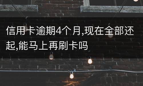 信用卡逾期4个月,现在全部还起,能马上再刷卡吗