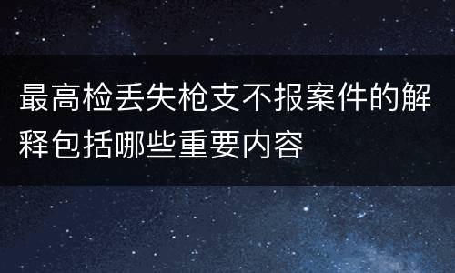 最高检丢失枪支不报案件的解释包括哪些重要内容