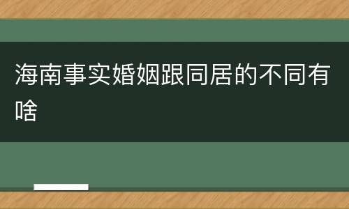 海南事实婚姻跟同居的不同有啥