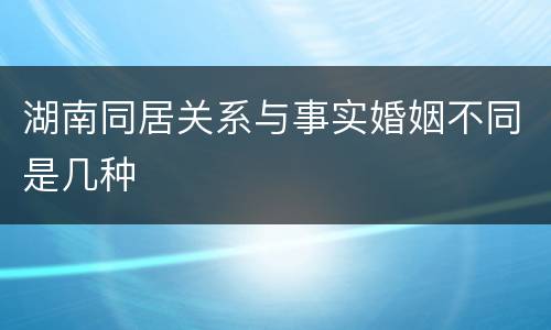 湖南同居关系与事实婚姻不同是几种