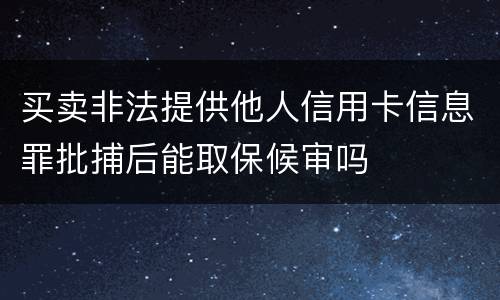 买卖非法提供他人信用卡信息罪批捕后能取保候审吗