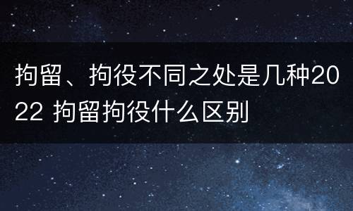 拘留、拘役不同之处是几种2022 拘留拘役什么区别