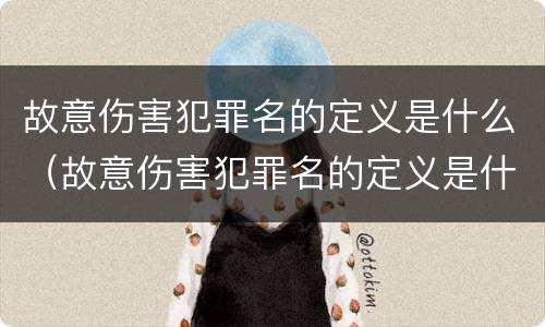 故意伤害犯罪名的定义是什么（故意伤害犯罪名的定义是什么意思）