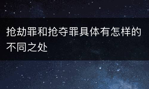 抢劫罪和抢夺罪具体有怎样的不同之处
