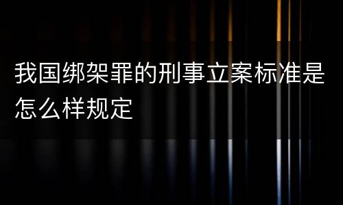 我国绑架罪的刑事立案标准是怎么样规定