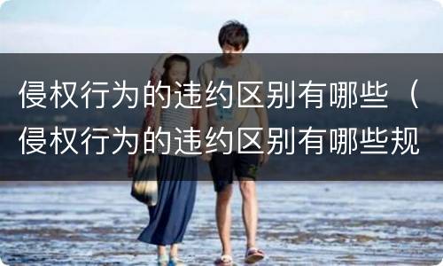 侵权行为的违约区别有哪些（侵权行为的违约区别有哪些规定）