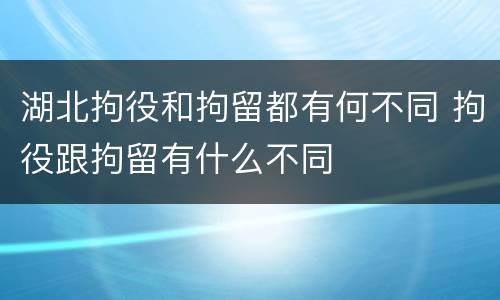 湖北拘役和拘留都有何不同 拘役跟拘留有什么不同