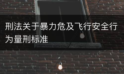 刑法关于暴力危及飞行安全行为量刑标准