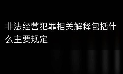 非法经营犯罪相关解释包括什么主要规定