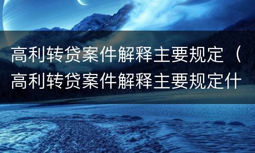 高利转贷案件解释主要规定（高利转贷案件解释主要规定什么）