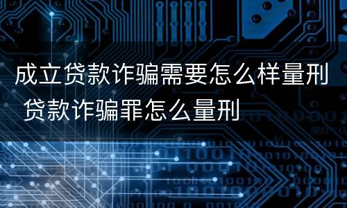 成立贷款诈骗需要怎么样量刑 贷款诈骗罪怎么量刑