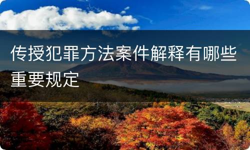 传授犯罪方法案件解释有哪些重要规定