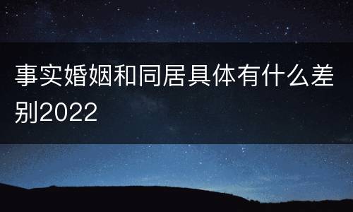 事实婚姻和同居具体有什么差别2022