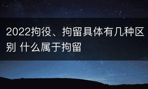 2022拘役、拘留具体有几种区别 什么属于拘留