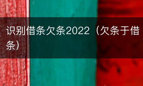识别借条欠条2022（欠条于借条）