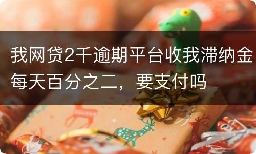 我网贷2千逾期平台收我滞纳金每天百分之二，要支付吗