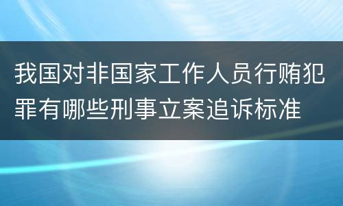 我国对非国家工作人员行贿犯罪有哪些刑事立案追诉标准