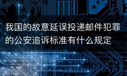 我国的故意延误投递邮件犯罪的公安追诉标准有什么规定