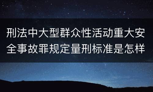 刑法中大型群众性活动重大安全事故罪规定量刑标准是怎样