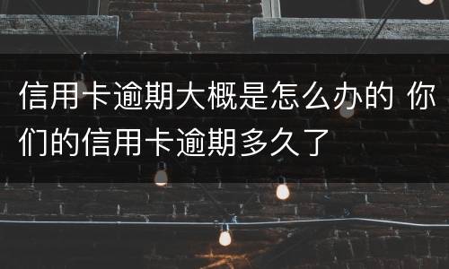 信用卡逾期大概是怎么办的 你们的信用卡逾期多久了