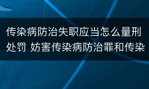 传染病防治失职应当怎么量刑处罚 妨害传染病防治罪和传染病防治失职罪