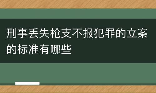 刑事丢失枪支不报犯罪的立案的标准有哪些