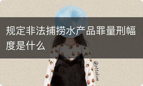 规定非法捕捞水产品罪量刑幅度是什么