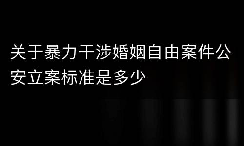 关于暴力干涉婚姻自由案件公安立案标准是多少