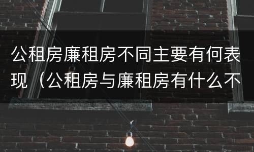 公租房廉租房不同主要有何表现（公租房与廉租房有什么不同）