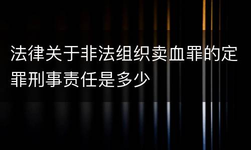 法律关于非法组织卖血罪的定罪刑事责任是多少